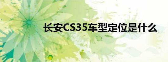 长安CS35车型定位是什么