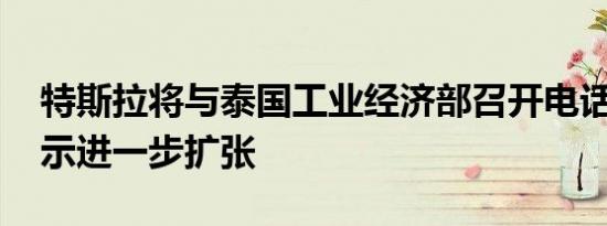 特斯拉将与泰国工业经济部召开电话会议 暗示进一步扩张