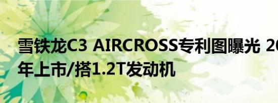 雪铁龙C3 AIRCROSS专利图曝光 2018下半年上市/搭1.2T发动机