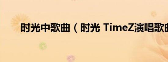 时光中歌曲（时光 TimeZ演唱歌曲）