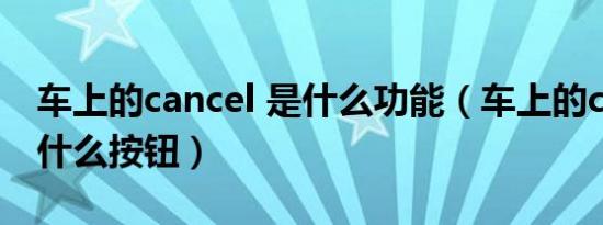 车上的cancel 是什么功能（车上的cancel是什么按钮）