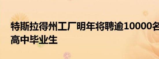 特斯拉得州工厂明年将聘逾10000名员工 含高中毕业生