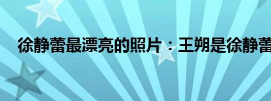 徐静蕾最漂亮的照片：王朔是徐静蕾老公