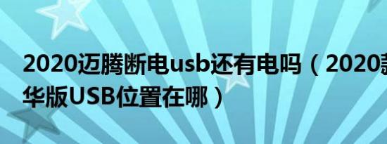 2020迈腾断电usb还有电吗（2020款迈腾豪华版USB位置在哪）