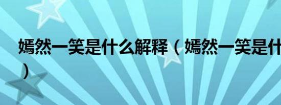 嫣然一笑是什么解释（嫣然一笑是什么意思?）