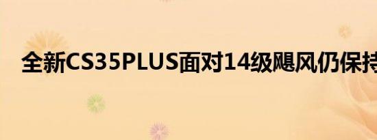 全新CS35PLUS面对14级飓风仍保持安静