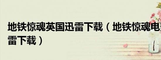 地铁惊魂英国迅雷下载（地铁惊魂电影下载迅雷下载）