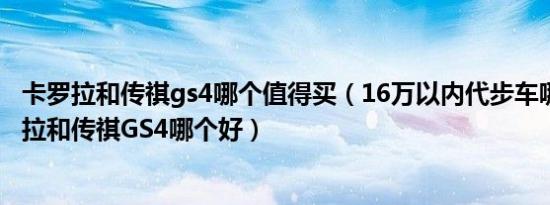 卡罗拉和传祺gs4哪个值得买（16万以内代步车哪款好 昂科拉和传祺GS4哪个好）