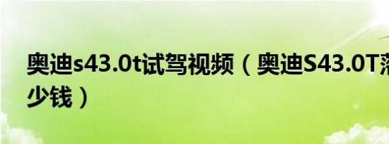 奥迪s43.0t试驾视频（奥迪S43.0T落地要多少钱）