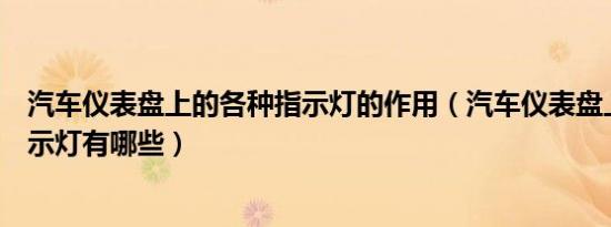 汽车仪表盘上的各种指示灯的作用（汽车仪表盘上的各种指示灯有哪些）