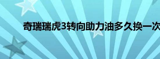 奇瑞瑞虎3转向助力油多久换一次？