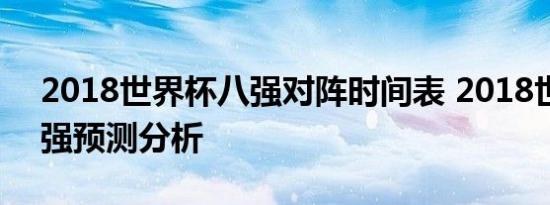 2018世界杯八强对阵时间表 2018世界杯四强预测分析