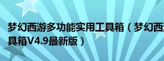 梦幻西游多功能实用工具箱（梦幻西游实用工具箱V4.9最新版）