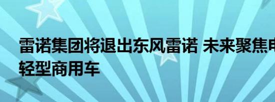 雷诺集团将退出东风雷诺 未来聚焦电动车和轻型商用车