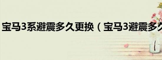 宝马3系避震多久更换（宝马3避震多久更换）