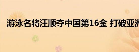 游泳名将汪顺夺中国第16金 打破亚洲记录