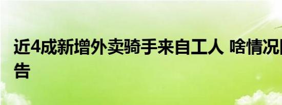 近4成新增外卖骑手来自工人 啥情况附数据报告