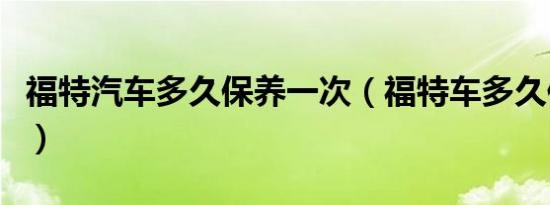 福特汽车多久保养一次（福特车多久保养一次）