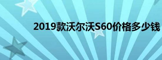 2019款沃尔沃S60价格多少钱