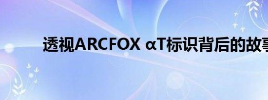 透视ARCFOX αT标识背后的故事