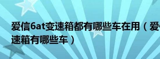 爱信6at变速箱都有哪些车在用（爱信6at变速箱有哪些车）