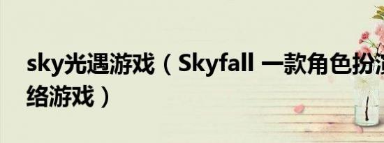 sky光遇游戏（Skyfall 一款角色扮演类的网络游戏）