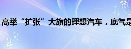 高举“扩张”大旗的理想汽车，底气是什么？