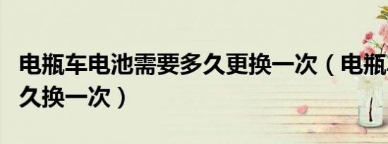 电瓶车电池需要多久更换一次（电瓶车电池多久换一次）