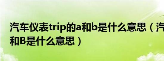 汽车仪表trip的a和b是什么意思（汽车tripA和B是什么意思）