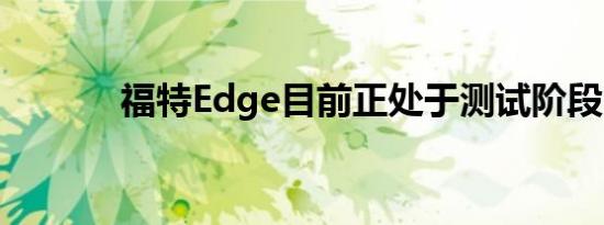 福特Edge目前正处于测试阶段