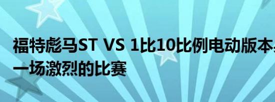 福特彪马ST VS 1比10比例电动版本身导致了一场激烈的比赛