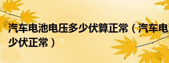 汽车电池电压多少伏算正常（汽车电池电压多少伏正常）