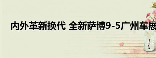 内外革新换代 全新萨博9-5广州车展首发