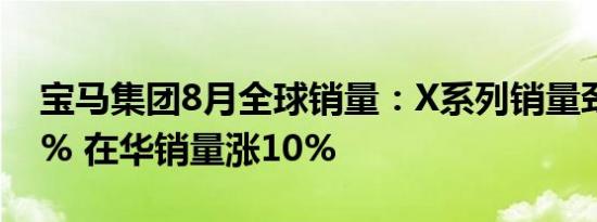 宝马集团8月全球销量：X系列销量劲增34.5% 在华销量涨10%