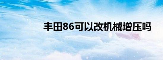 丰田86可以改机械增压吗