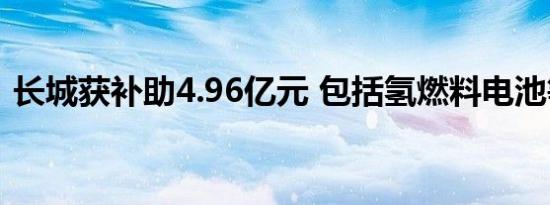 长城获补助4.96亿元 包括氢燃料电池等技术