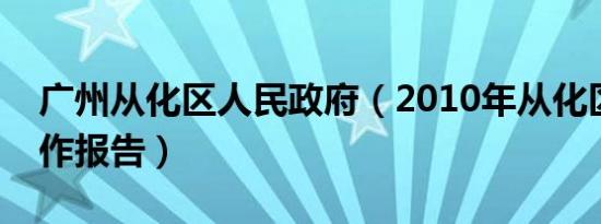 广州从化区人民政府（2010年从化区政府工作报告）