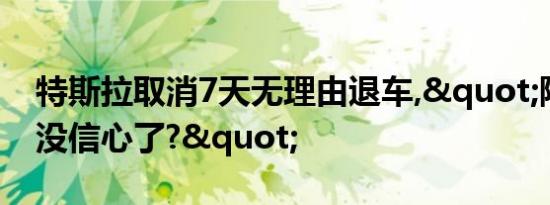 特斯拉取消7天无理由退车,"降价降得没信心了?"