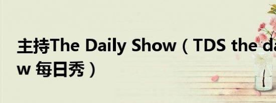 主持The Daily Show（TDS the daily show 每日秀）