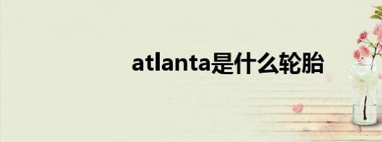 atlanta是什么轮胎