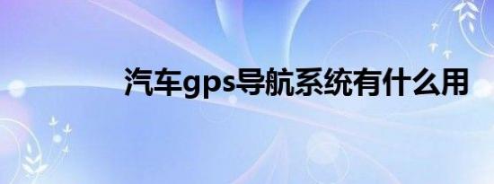 汽车gps导航系统有什么用