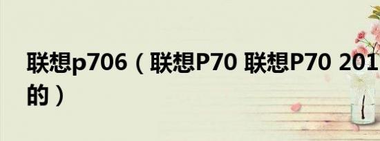 联想p706（联想P70 联想P70 2011年上市的）