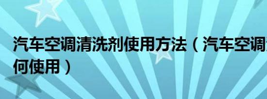 汽车空调清洗剂使用方法（汽车空调清洗剂如何使用）