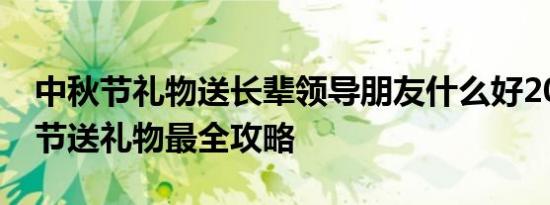 中秋节礼物送长辈领导朋友什么好2018中秋节送礼物最全攻略