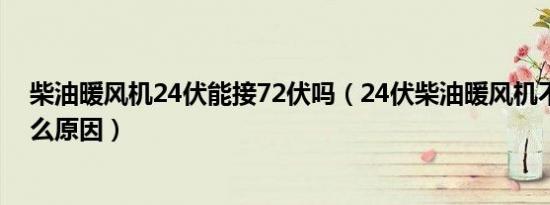 柴油暖风机24伏能接72伏吗（24伏柴油暖风机不启动是什么原因）