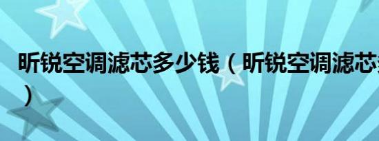 昕锐空调滤芯多少钱（昕锐空调滤芯多久更换）