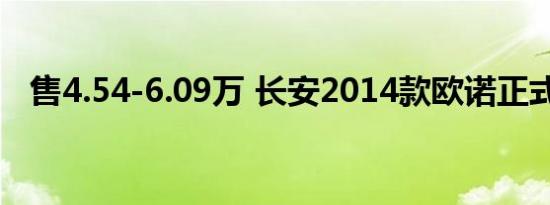 售4.54-6.09万 长安2014款欧诺正式上市