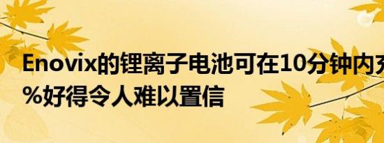 Enovix的锂离子电池可在10分钟内充电至98%好得令人难以置信