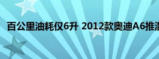百公里油耗仅6升 2012款奥迪A6推混动版