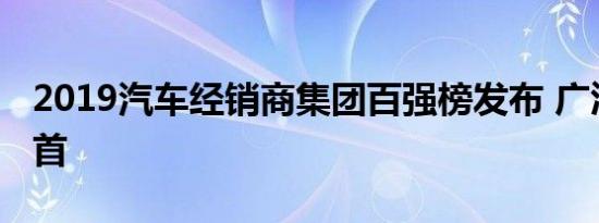 2019汽车经销商集团百强榜发布 广汇汽车居首